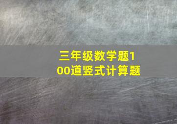 三年级数学题100道竖式计算题