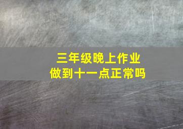 三年级晚上作业做到十一点正常吗