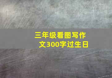 三年级看图写作文300字过生日