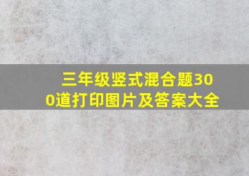 三年级竖式混合题300道打印图片及答案大全