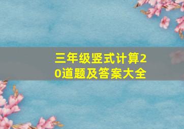 三年级竖式计算20道题及答案大全