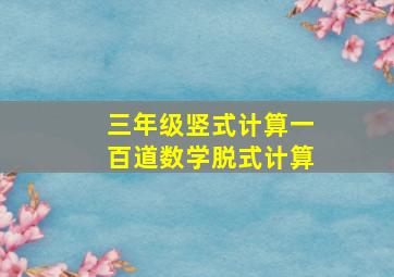 三年级竖式计算一百道数学脱式计算