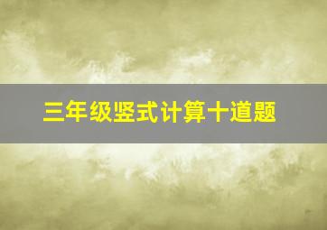 三年级竖式计算十道题