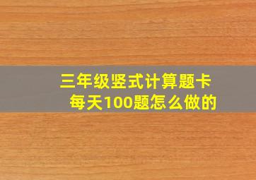 三年级竖式计算题卡每天100题怎么做的