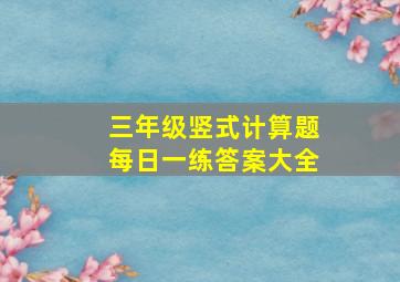 三年级竖式计算题每日一练答案大全