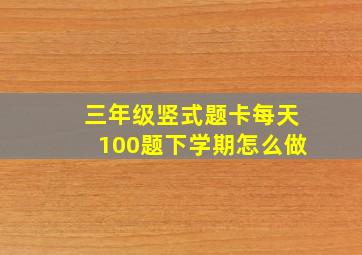 三年级竖式题卡每天100题下学期怎么做