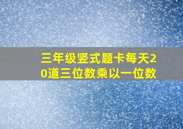 三年级竖式题卡每天20道三位数乘以一位数