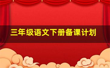 三年级语文下册备课计划