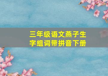 三年级语文燕子生字组词带拼音下册