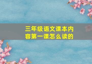 三年级语文课本内容第一课怎么读的