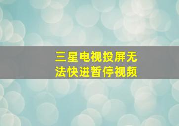 三星电视投屏无法快进暂停视频