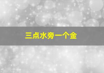 三点水旁一个金