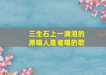 三生石上一滴泪的原唱人是谁唱的歌