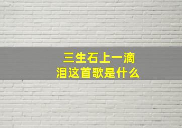 三生石上一滴泪这首歌是什么