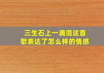 三生石上一滴泪这首歌表达了怎么样的情感