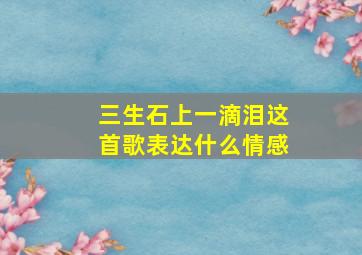 三生石上一滴泪这首歌表达什么情感