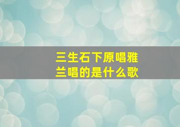 三生石下原唱雅兰唱的是什么歌