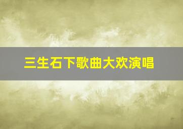 三生石下歌曲大欢演唱