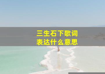 三生石下歌词表达什么意思