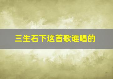 三生石下这首歌谁唱的