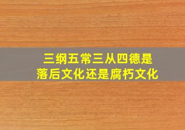 三纲五常三从四德是落后文化还是腐朽文化