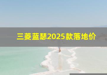 三菱蓝瑟2025款落地价