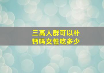 三高人群可以补钙吗女性吃多少