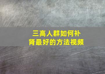 三高人群如何补肾最好的方法视频