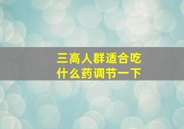 三高人群适合吃什么药调节一下