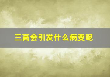 三高会引发什么病变呢