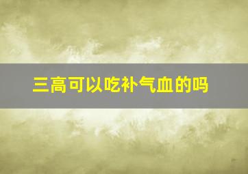 三高可以吃补气血的吗