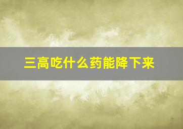 三高吃什么药能降下来