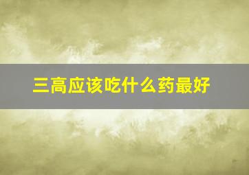 三高应该吃什么药最好