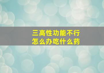 三高性功能不行怎么办吃什么药