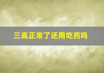 三高正常了还用吃药吗