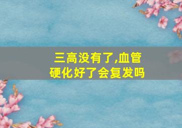 三高没有了,血管硬化好了会复发吗