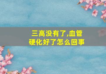 三高没有了,血管硬化好了怎么回事