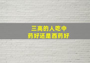 三高的人吃中药好还是西药好