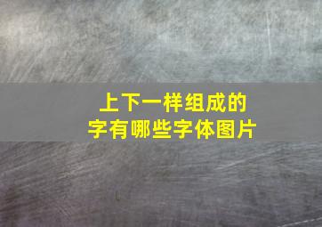 上下一样组成的字有哪些字体图片