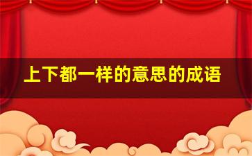 上下都一样的意思的成语