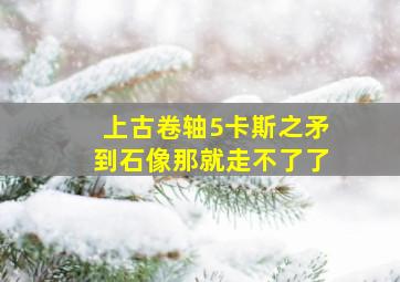 上古卷轴5卡斯之矛到石像那就走不了了