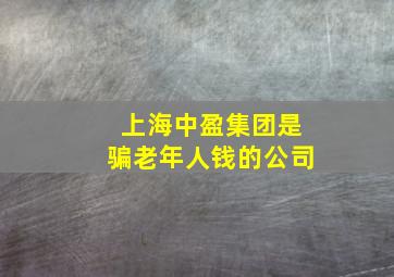 上海中盈集团是骗老年人钱的公司