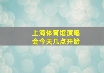 上海体育馆演唱会今天几点开始