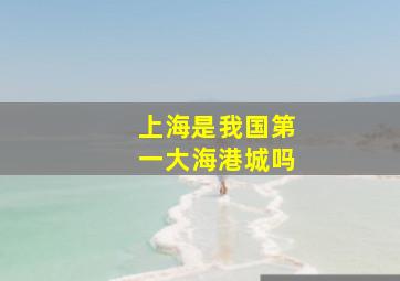 上海是我国第一大海港城吗