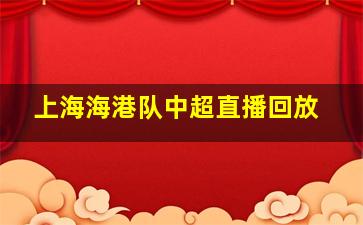 上海海港队中超直播回放