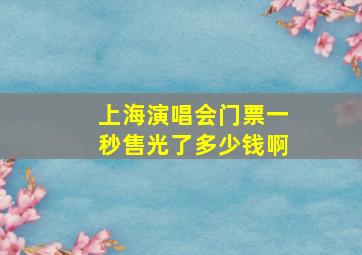 上海演唱会门票一秒售光了多少钱啊