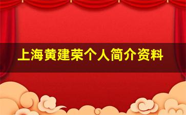 上海黄建荣个人简介资料