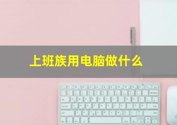 上班族用电脑做什么