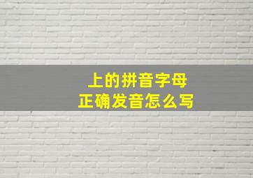 上的拼音字母正确发音怎么写