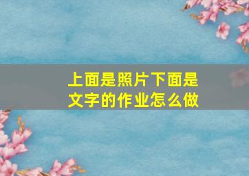 上面是照片下面是文字的作业怎么做